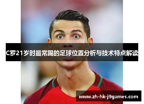 C罗21岁时最常踢的足球位置分析与技术特点解读