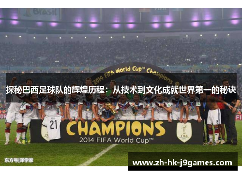 探秘巴西足球队的辉煌历程:从技术到文化成就世界第一的秘诀 探秘巴西足球队的辉煌历程:从技术到文化成就世界第一的秘诀