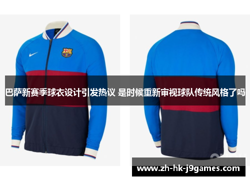巴萨新赛季球衣设计引发热议 是时候重新审视球队传统风格了吗 巴萨新赛季球衣设计引发热议 是时候重新审视球队传统风格了吗