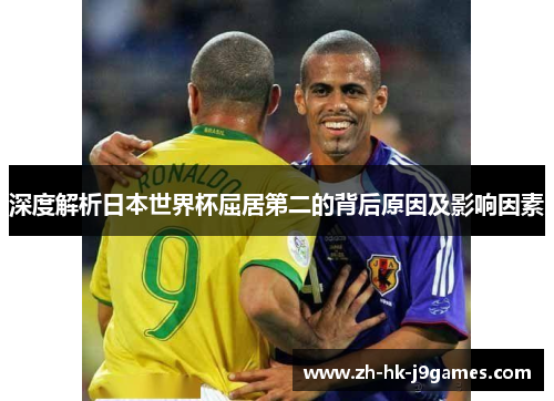 深度解析日本世界杯屈居第二的背后原因及影响因素 深度解析日本世界杯屈居第二的背后原因及影响因素