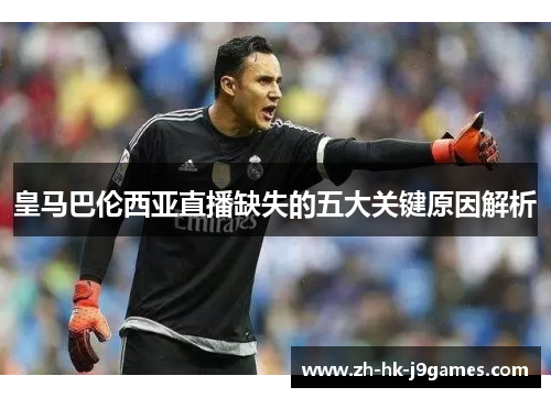 皇马巴伦西亚直播缺失的五大关键原因解析 皇马巴伦西亚直播缺失的五大关键原因解析