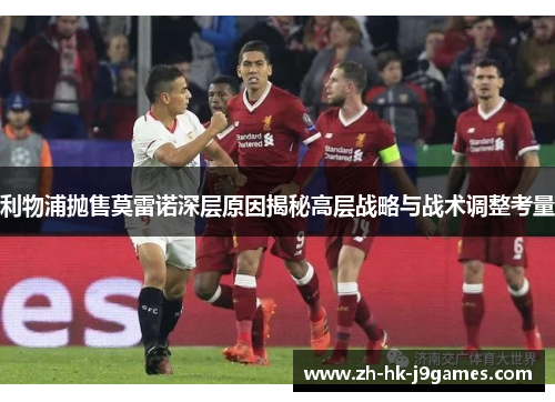 利物浦抛售莫雷诺深层原因揭秘高层战略与战术调整考量