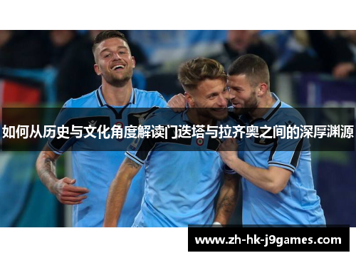 如何从历史与文化角度解读门迭塔与拉齐奥之间的深厚渊源 如何从历史与文化角度解读门迭塔与拉齐奥之间的深厚渊源