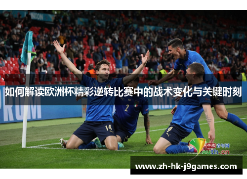 如何解读欧洲杯精彩逆转比赛中的战术变化与关键时刻 如何解读欧洲杯精彩逆转比赛中的战术变化与关键时刻