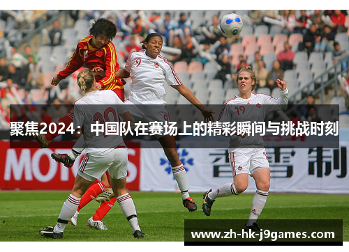 聚焦2024：中国队在赛场上的精彩瞬间与挑战时刻