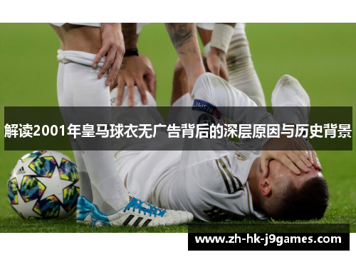 解读2001年皇马球衣无广告背后的深层原因与历史背景 解读2001年皇马球衣无广告背后的深层原因与历史背景