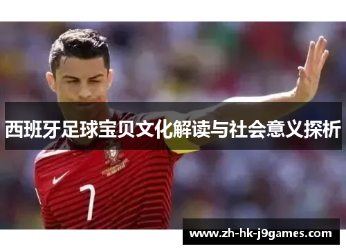 西班牙足球宝贝文化解读与社会意义探析 西班牙足球宝贝文化解读与社会意义探析