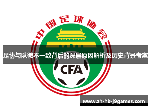 足协与队徽不一致背后的深层原因解析及历史背景考察 足协与队徽不一致背后的深层原因解析及历史背景考察