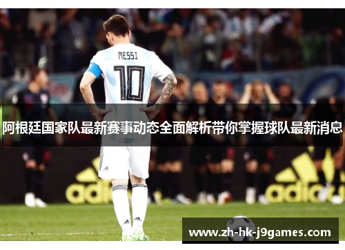 阿根廷国家队最新赛事动态全面解析带你掌握球队最新消息 阿根廷国家队最新赛事动态全面解析带你掌握球队最新消息