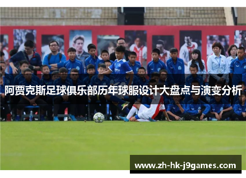 阿贾克斯足球俱乐部历年球服设计大盘点与演变分析
