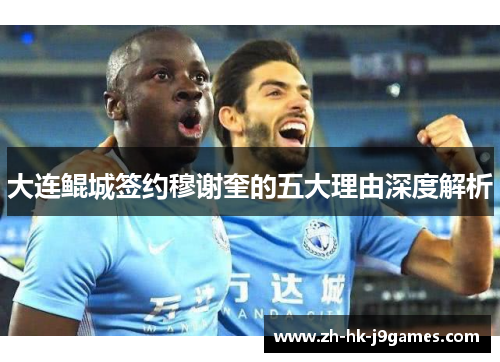 大连鲲城签约穆谢奎的五大理由深度解析 大连鲲城签约穆谢奎的五大理由深度解析