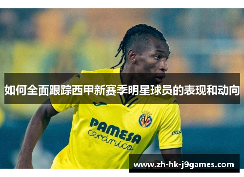 如何全面跟踪西甲新赛季明星球员的表现和动向