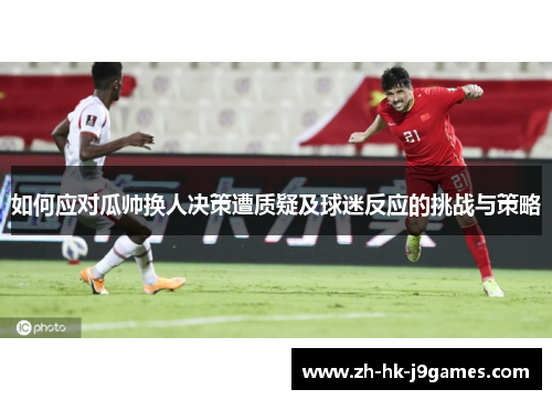 如何应对瓜帅换人决策遭质疑及球迷反应的挑战与策略