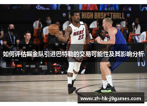 如何评估掘金队引进巴特勒的交易可能性及其影响分析 如何评估掘金队引进巴特勒的交易可能性及其影响分析