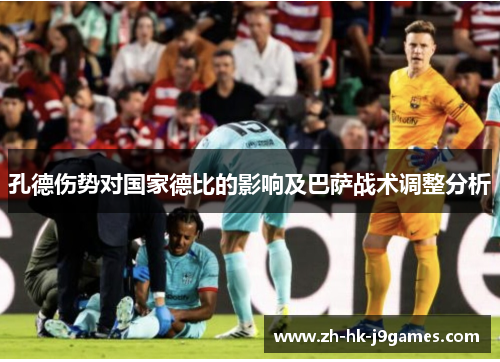 孔德伤势对国家德比的影响及巴萨战术调整分析