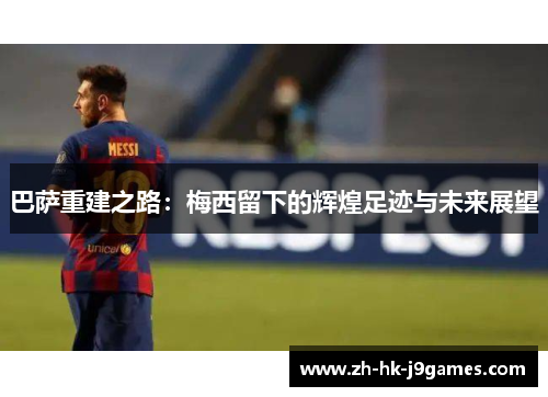巴萨重建之路：梅西留下的辉煌足迹与未来展望