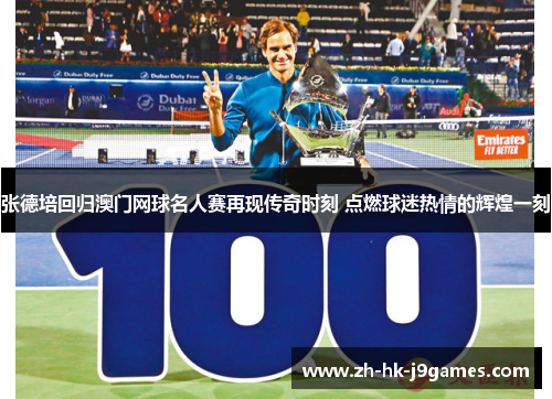 张德培回归澳门网球名人赛再现传奇时刻 点燃球迷热情的辉煌一刻 张德培回归澳门网球名人赛再现传奇时刻 点燃球迷热情的辉煌一刻