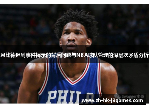 恩比德迟到事件揭示的背后问题与NBA球队管理的深层次矛盾分析