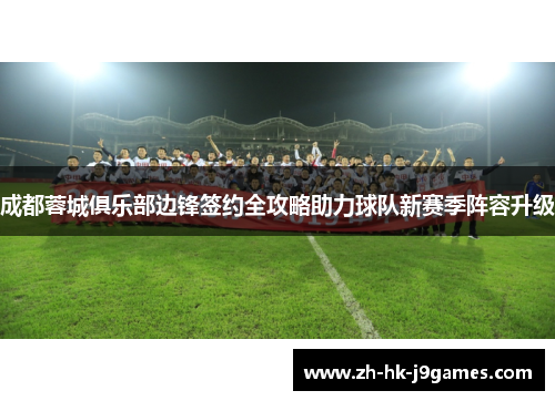 成都蓉城俱乐部边锋签约全攻略助力球队新赛季阵容升级