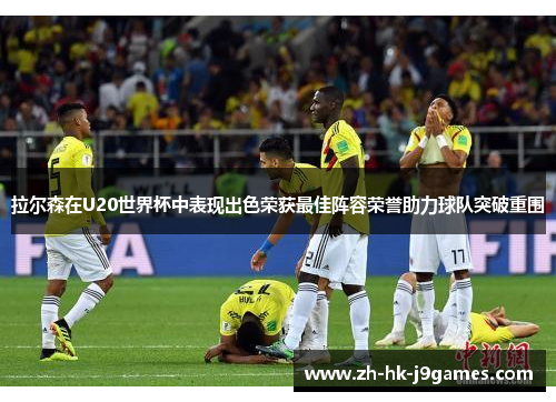 拉尔森在U20世界杯中表现出色荣获最佳阵容荣誉助力球队突破重围 拉尔森在U20世界杯中表现出色荣获最佳阵容荣誉助力球队突破重围