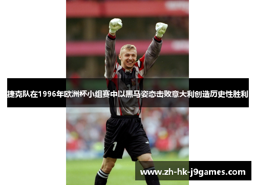 捷克队在1996年欧洲杯小组赛中以黑马姿态击败意大利创造历史性胜利 捷克队在1996年欧洲杯小组赛中以黑马姿态击败意大利创造历史性胜利