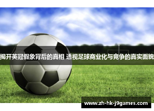 揭开英冠假象背后的真相 透视足球商业化与竞争的真实面貌 揭开英冠假象背后的真相 透视足球商业化与竞争的真实面貌
