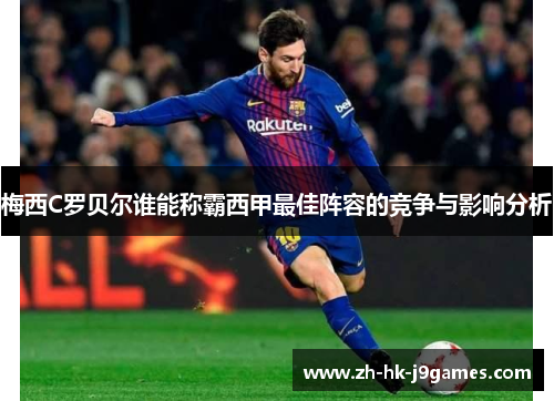 梅西C罗贝尔谁能称霸西甲最佳阵容的竞争与影响分析 梅西C罗贝尔谁能称霸西甲最佳阵容的竞争与影响分析