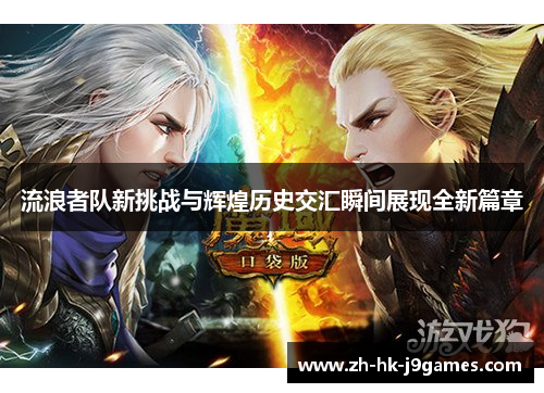 流浪者队新挑战与辉煌历史交汇瞬间展现全新篇章 流浪者队新挑战与辉煌历史交汇瞬间展现全新篇章