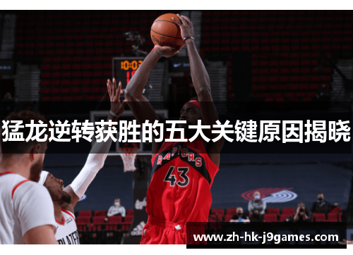 猛龙逆转获胜的五大关键原因揭晓