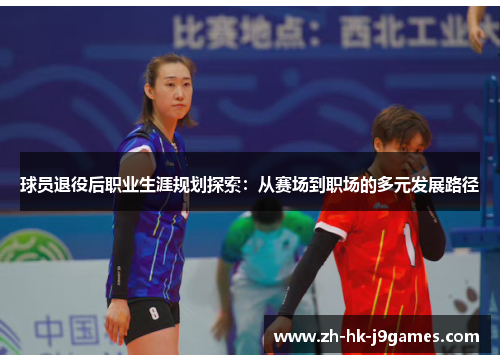 球员退役后职业生涯规划探索:从赛场到职场的多元发展路径 球员退役后职业生涯规划探索:从赛场到职场的多元发展路径