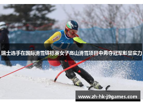 瑞士选手在国际滑雪锦标赛女子高山滑雪项目中勇夺冠军彰显实力