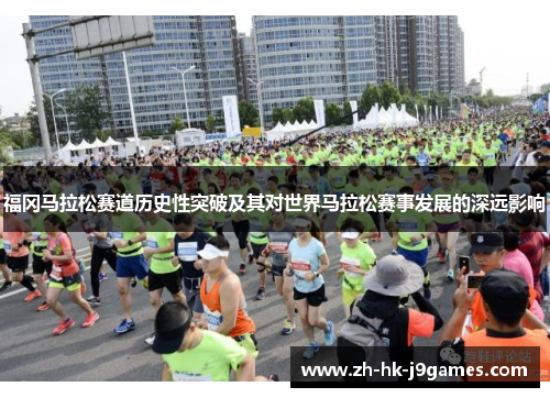 福冈马拉松赛道历史性突破及其对世界马拉松赛事发展的深远影响