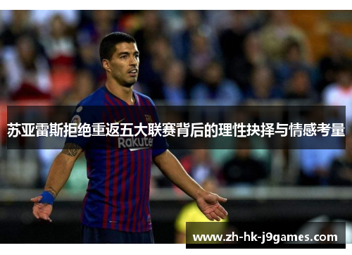 苏亚雷斯拒绝重返五大联赛背后的理性抉择与情感考量