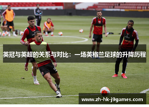 英冠与英超的关系与对比:一场英格兰足球的升降历程 英冠与英超的关系与对比:一场英格兰足球的升降历程